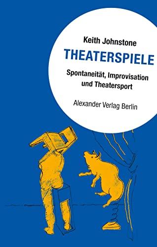 Theaterspiele: Spontaneität, Improvisation und Theatersport von Alexander